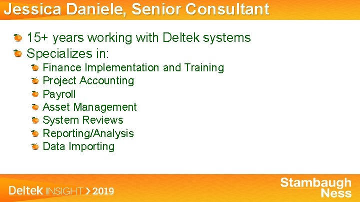 Jessica Daniele, Senior Consultant 15+ years working with Deltek systems Specializes in: Finance Implementation