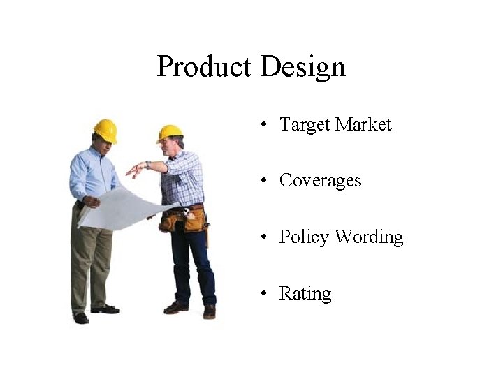 Product Design • Target Market • Coverages • Policy Wording • Rating 