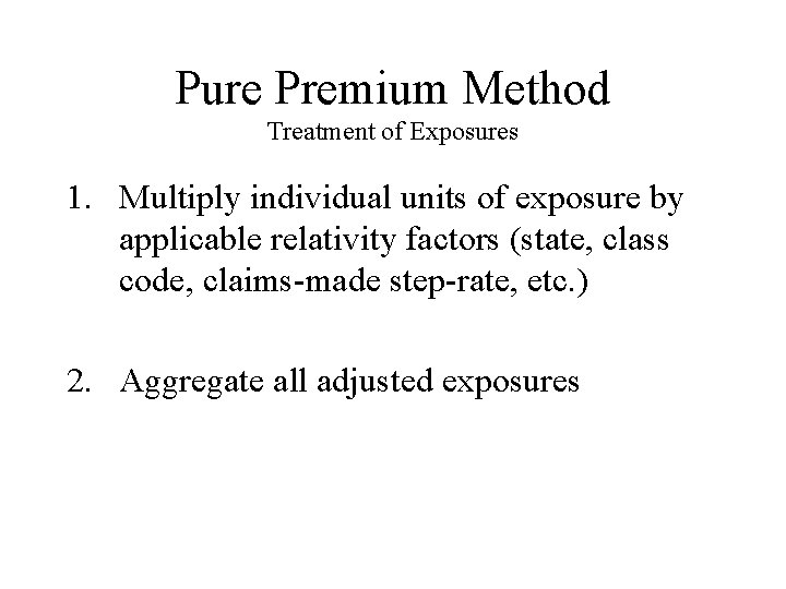 Pure Premium Method Treatment of Exposures 1. Multiply individual units of exposure by applicable