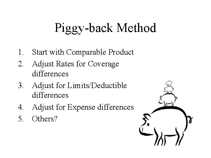 Piggy-back Method 1. Start with Comparable Product 2. Adjust Rates for Coverage differences 3.