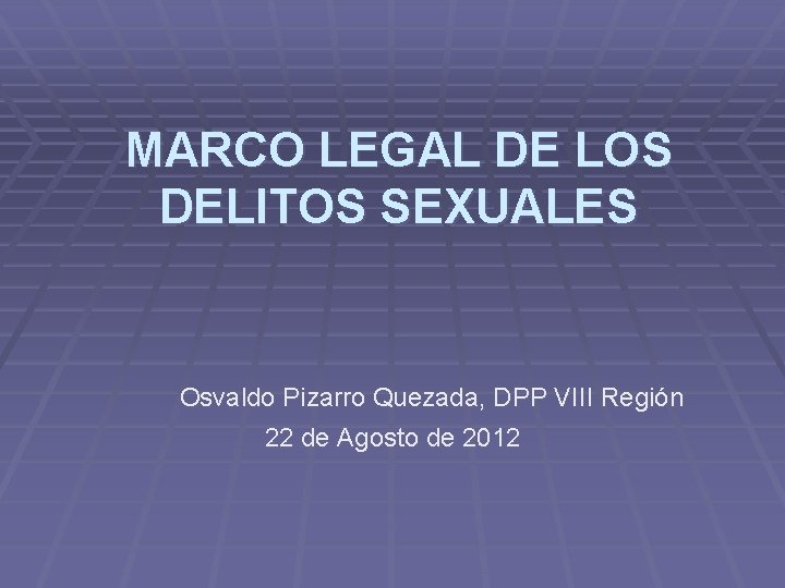 MARCO LEGAL DE LOS DELITOS SEXUALES Osvaldo Pizarro Quezada, DPP VIII Región 22 de