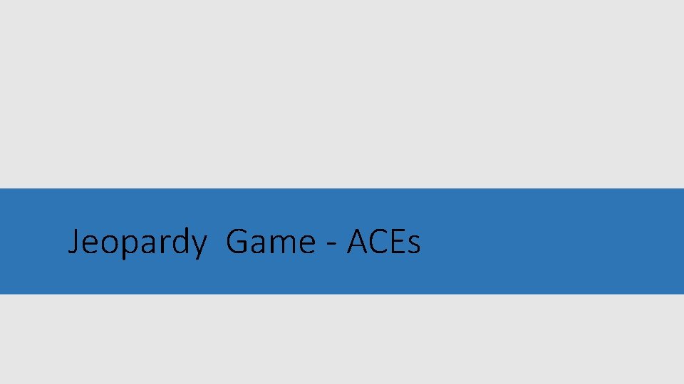 Jeopardy Game - ACEs 