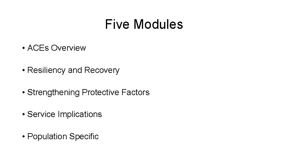 Five Modules • ACEs Overview • Resiliency and Recovery • Strengthening Protective Factors •