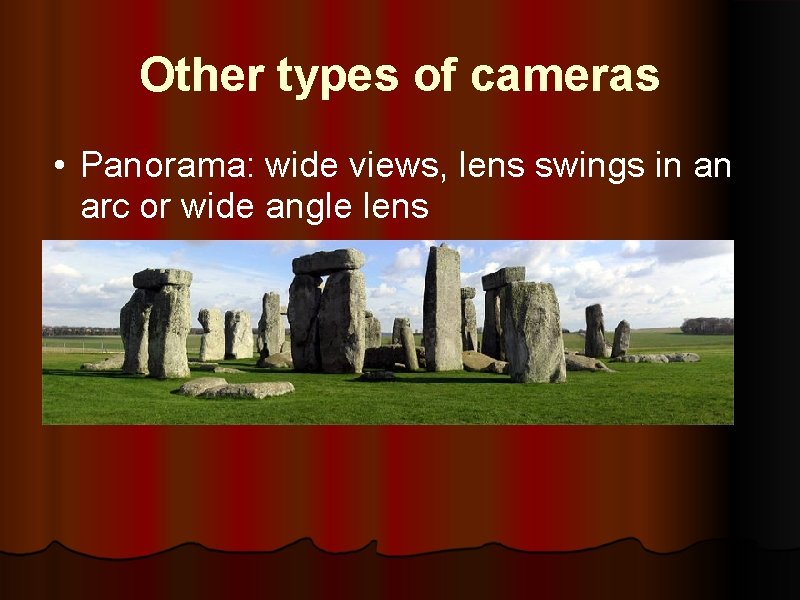 Other types of cameras • Panorama: wide views, lens swings in an arc or