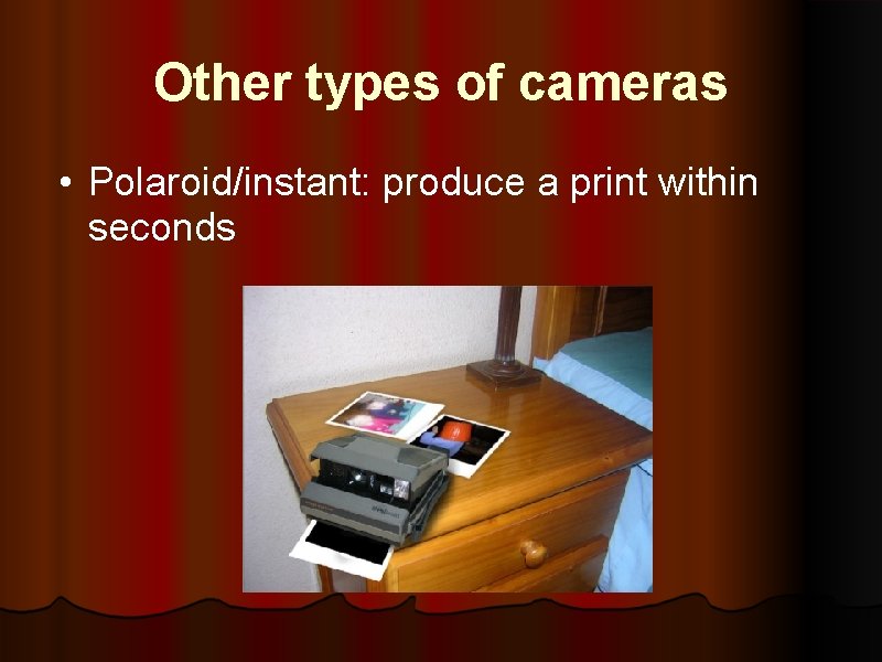 Other types of cameras • Polaroid/instant: produce a print within seconds 