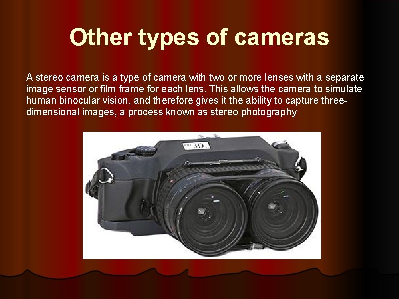 Other types of cameras A stereo camera is a type of camera with two