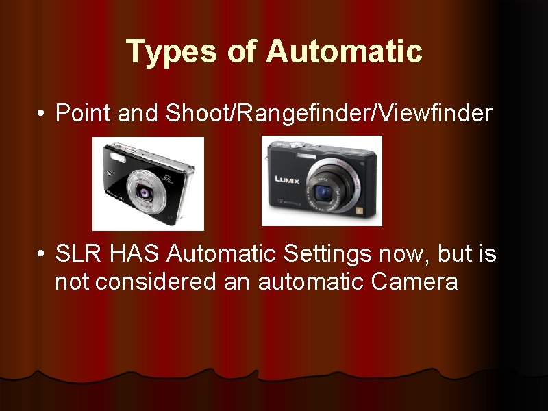 Types of Automatic • Point and Shoot/Rangefinder/Viewfinder • SLR HAS Automatic Settings now, but