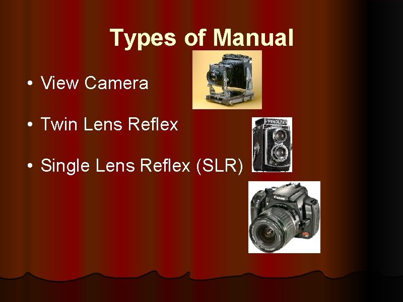 Types of Manual • View Camera • Twin Lens Reflex • Single Lens Reflex