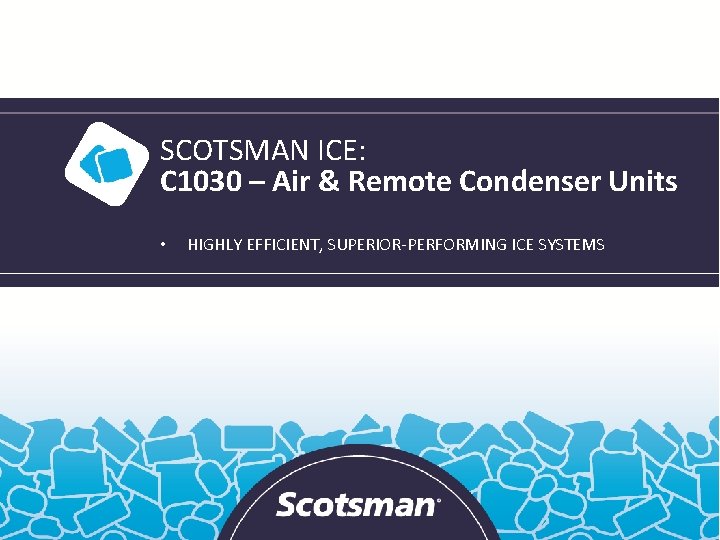 SCOTSMAN ICE: C 1030 – Air & Remote Condenser Units • HIGHLY EFFICIENT, SUPERIOR-PERFORMING
