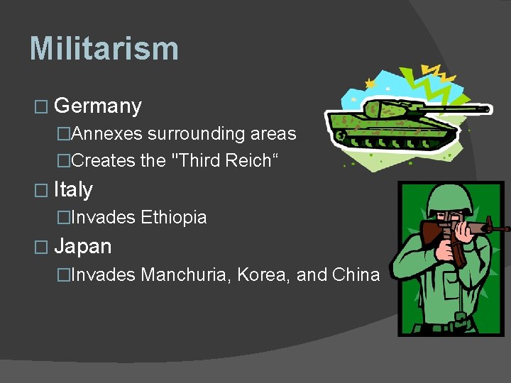 Militarism � Germany �Annexes surrounding areas �Creates the "Third Reich“ � Italy �Invades Ethiopia Militarism � Germany �Annexes surrounding areas �Creates the "Third Reich“ � Italy �Invades Ethiopia