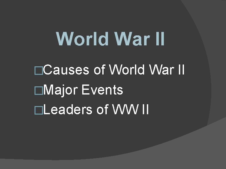 World War II �Causes of World War II �Major Events �Leaders of WW II World War II �Causes of World War II �Major Events �Leaders of WW II