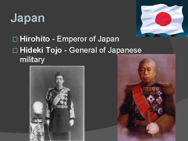 Japan � Hirohito - Emperor of Japan � Hideki Tojo - General of Japanese Japan � Hirohito - Emperor of Japan � Hideki Tojo - General of Japanese
