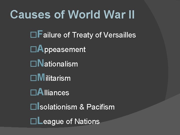 Causes of World War II �Failure of Treaty of Versailles �Appeasement �Nationalism �Militarism �Alliances Causes of World War II �Failure of Treaty of Versailles �Appeasement �Nationalism �Militarism �Alliances