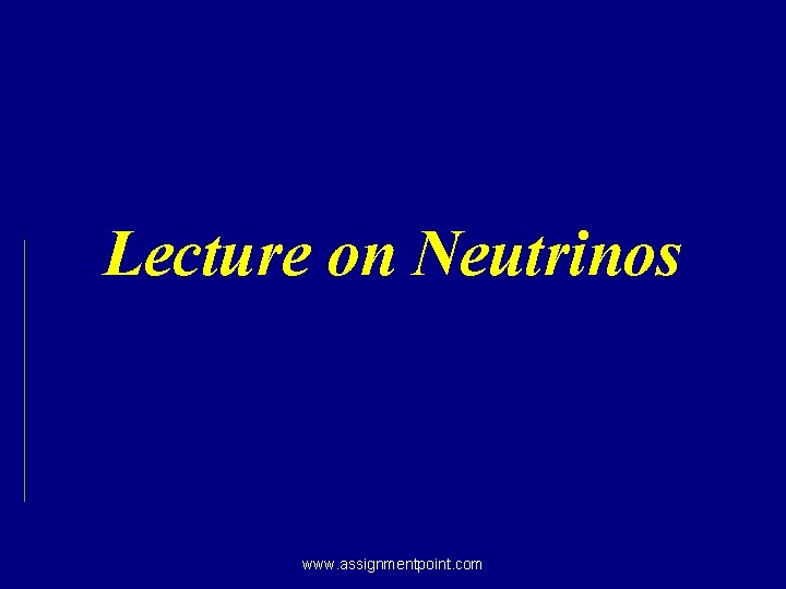 Lecture on Neutrinos www. assignmentpoint. com 