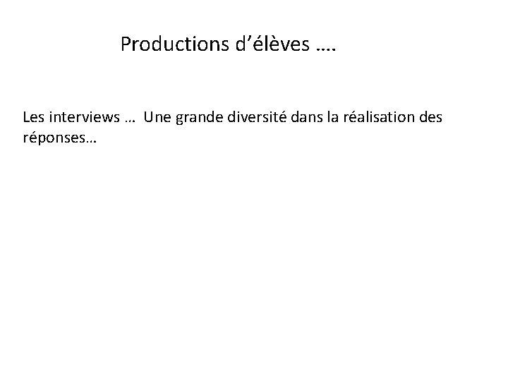 Productions d’élèves …. Les interviews … Une grande diversité dans la réalisation des réponses…