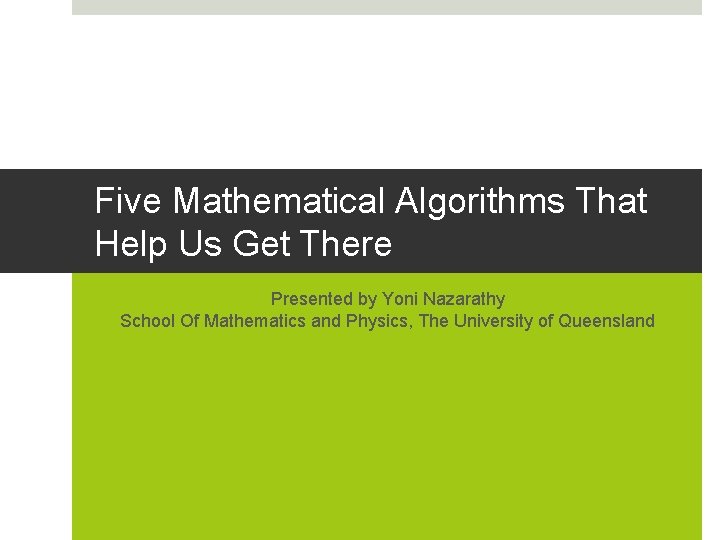 Five Mathematical Algorithms That Help Us Get There Presented by Yoni Nazarathy School Of Five Mathematical Algorithms That Help Us Get There Presented by Yoni Nazarathy School Of