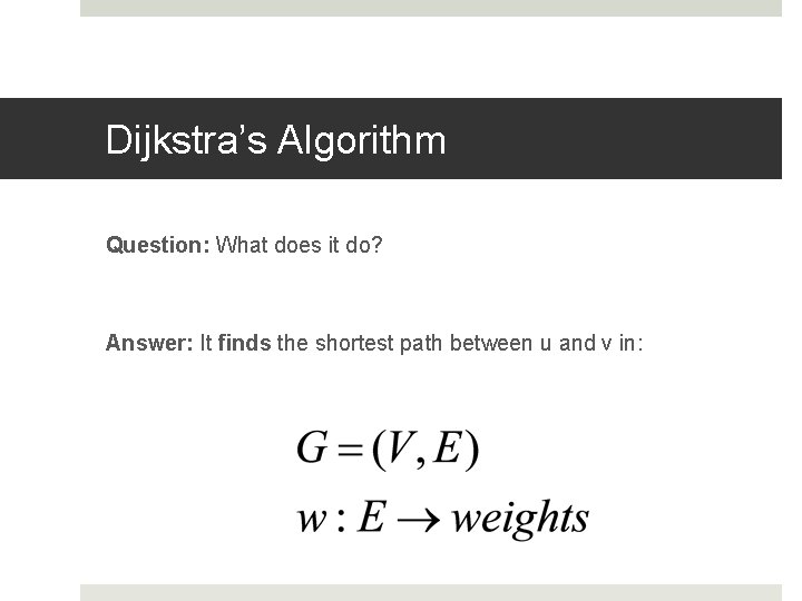 Dijkstra’s Algorithm Question: What does it do? Answer: It finds the shortest path between Dijkstra’s Algorithm Question: What does it do? Answer: It finds the shortest path between