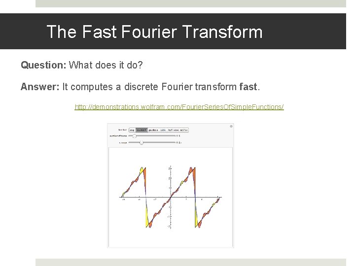 The Fast Fourier Transform Question: What does it do? Answer: It computes a discrete The Fast Fourier Transform Question: What does it do? Answer: It computes a discrete