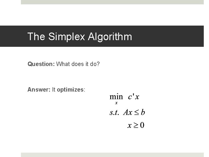 The Simplex Algorithm Question: What does it do? Answer: It optimizes: The Simplex Algorithm Question: What does it do? Answer: It optimizes: