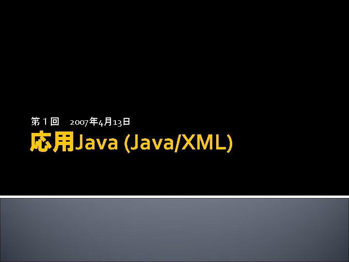 第１回 2007年 4月13日 応用Java (Java/XML) 