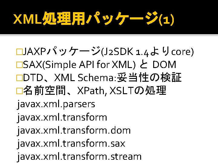 XML処理用パッケージ(1) �JAXPパッケージ(J 2 SDK 1. 4よりcore) �SAX(Simple API for XML) と DOM �DTD、XML Schema: