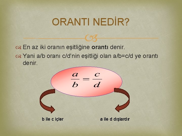 ORANTI NEDİR? En az iki oranın eşitliğine orantı denir. Yani a/b oranı c/d’nin eşitliği