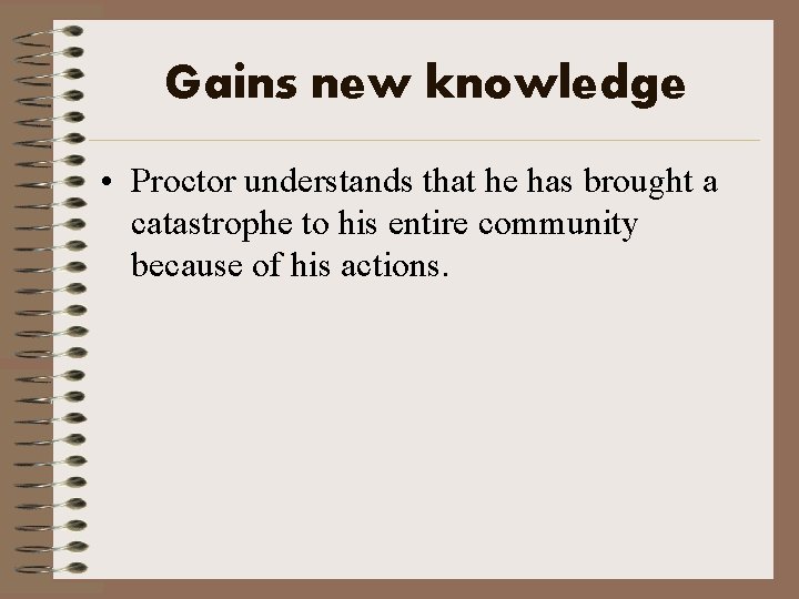 Gains new knowledge • Proctor understands that he has brought a catastrophe to his