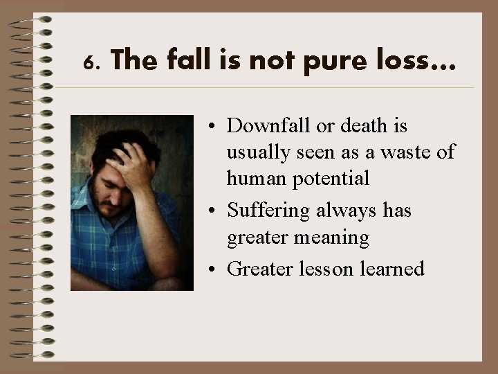 6. The fall is not pure loss… • Downfall or death is usually seen