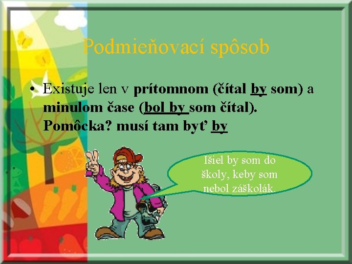 Podmieňovací spôsob • Existuje len v prítomnom (čítal by som) a minulom čase (bol