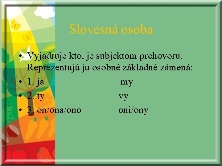 Slovesná osoba • Vyjadruje kto, je subjektom prehovoru. Reprezentujú ju osobné základné zámená: •