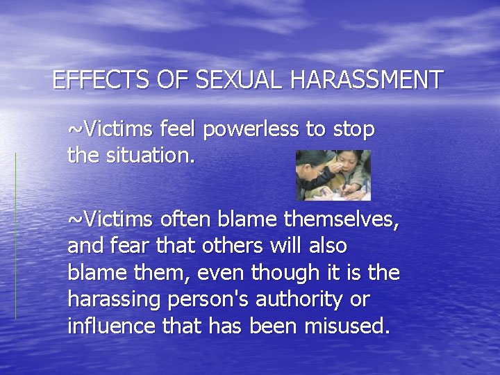 EFFECTS OF SEXUAL HARASSMENT ~Victims feel powerless to stop the situation. ~Victims often blame