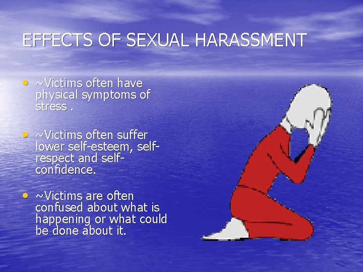 EFFECTS OF SEXUAL HARASSMENT • ~Victims often have physical symptoms of stress. • ~Victims