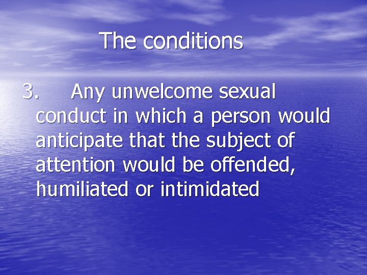 The conditions 3. Any unwelcome sexual conduct in which a person would anticipate that