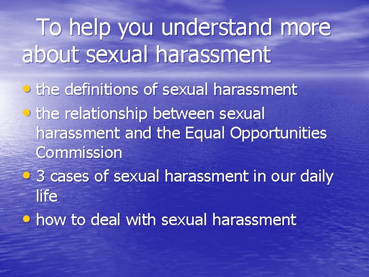 To help you understand more about sexual harassment • the definitions of sexual harassment