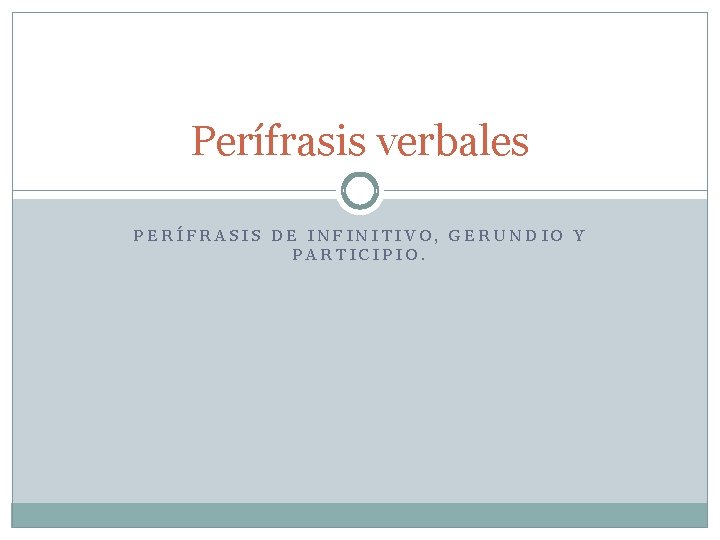Perífrasis verbales PERÍFRASIS DE INFINITIVO, GERUNDIO Y PARTICIPIO. 