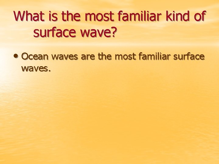 What is the most familiar kind of surface wave? • Ocean waves are the