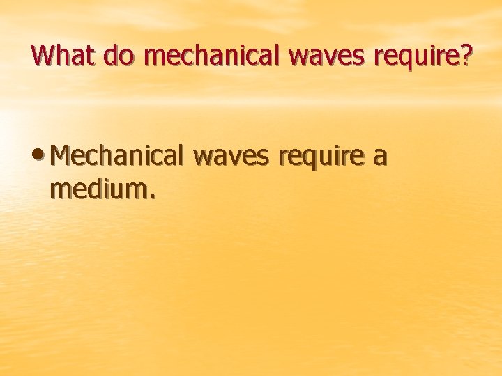 What do mechanical waves require? • Mechanical waves require a medium. 