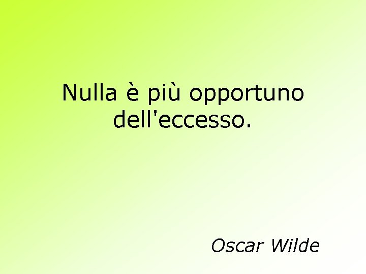 Nulla è più opportuno dell'eccesso. Oscar Wilde 