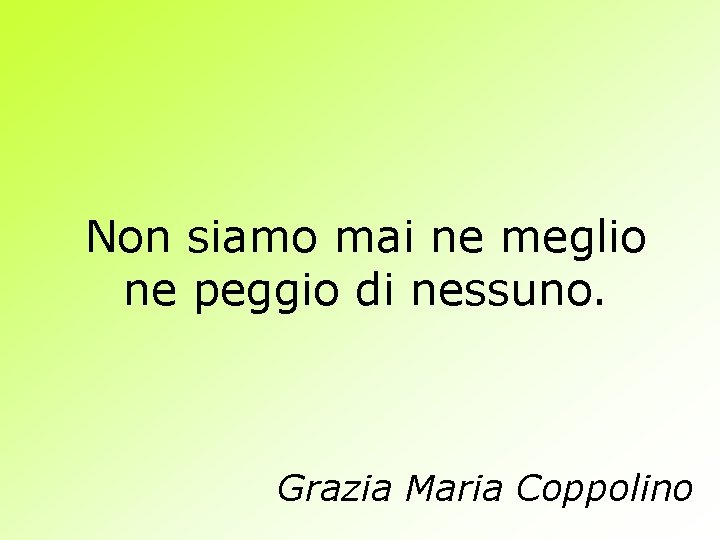 Non siamo mai ne meglio ne peggio di nessuno. Grazia Maria Coppolino 