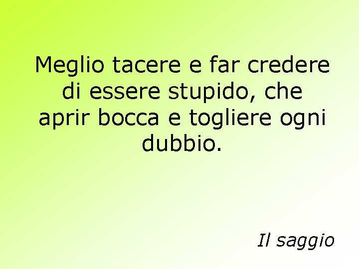 Meglio tacere e far credere di essere stupido, che aprir bocca e togliere ogni