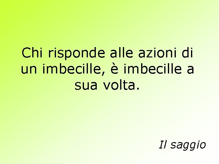 Chi risponde alle azioni di un imbecille, è imbecille a sua volta. Il saggio