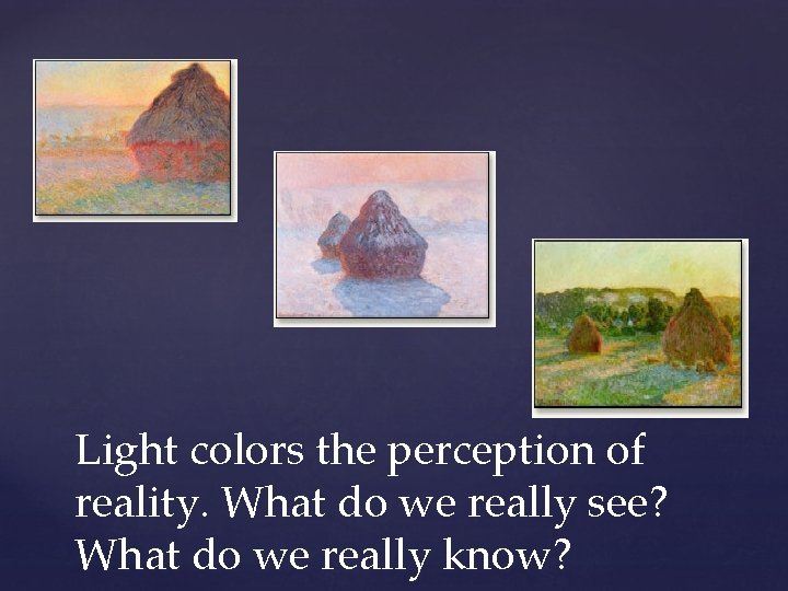 Light colors the perception of reality. What do we really see? What do we