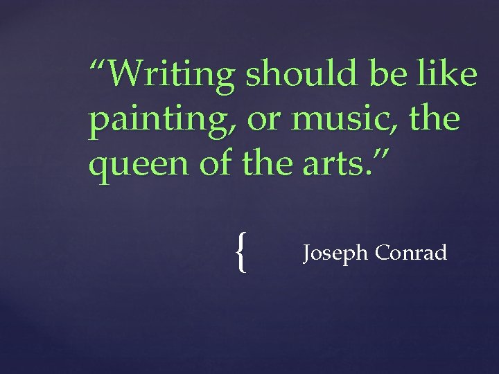 “Writing should be like painting, or music, the queen of the arts. ” {