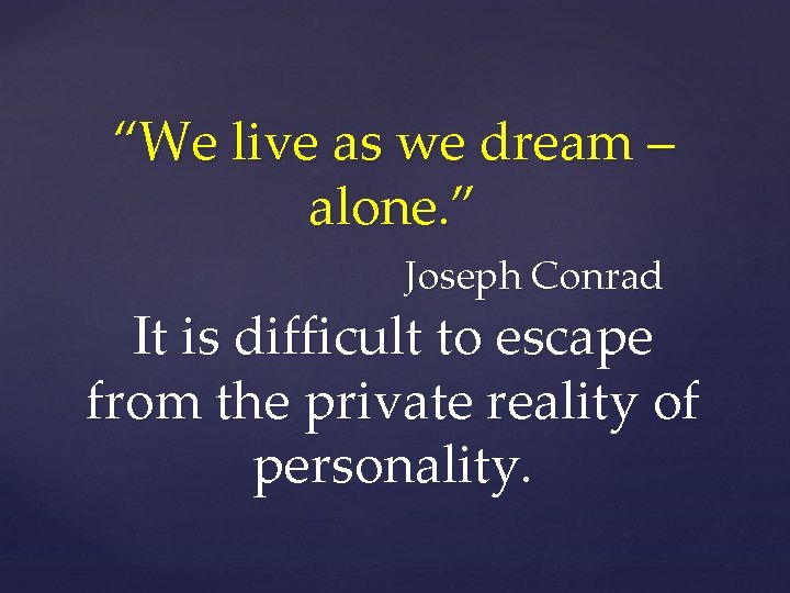 “We live as we dream – alone. ” Joseph Conrad It is difficult to