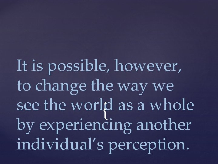 It is possible, however, to change the way we see the world as a