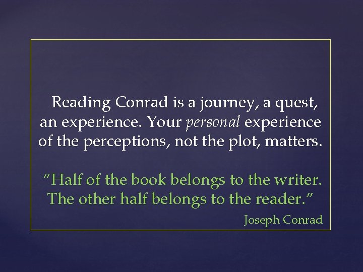 Reading Conrad is a journey, a quest, an experience. Your personal experience of the