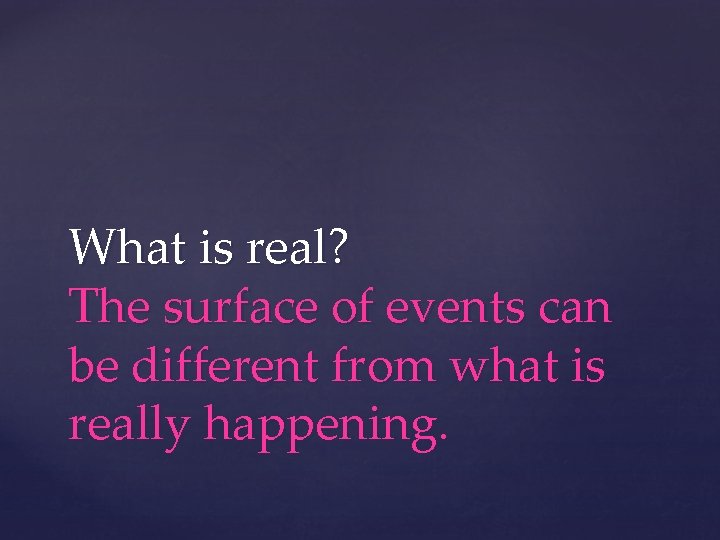 What is real? The surface of events can be different from what is really