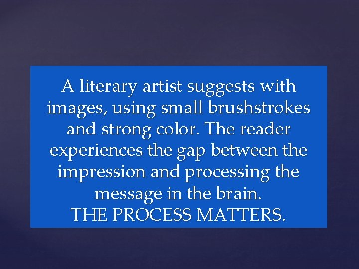 A literary artist suggests with images, using small brushstrokes and strong color. The reader