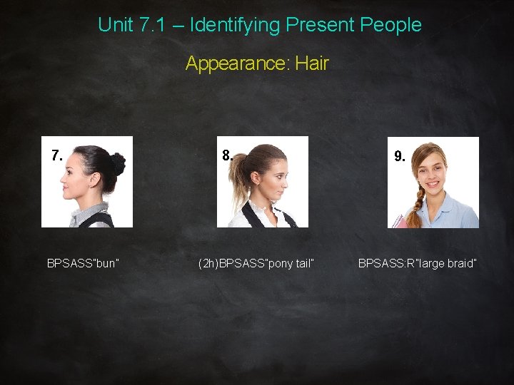 Unit 7. 1 – Identifying Present People Appearance: Hair 7. BPSASS”bun” 8. (2 h)BPSASS”pony