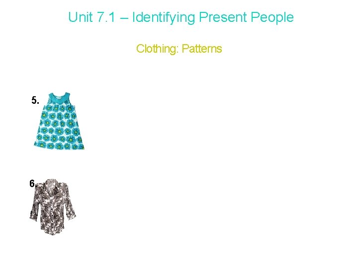 Unit 7. 1 – Identifying Present People Clothing: Patterns 5. cha ________________ SHIRT, FLOWER